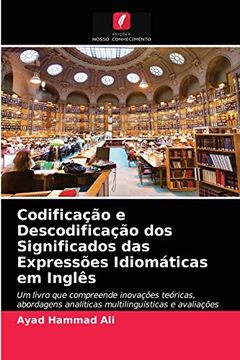 portada Codificação e Descodificação dos Significados das Expressões Idiomáticas em Inglês: Um Livro que Compreende Inovações Teóricas, Abordagens Analíticas Multilinguísticas e Avaliações Quantitativas (en Portugués)