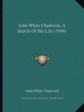 portada john white chadwick, a sketch of his life (1896) (en Inglés)
