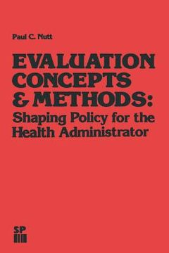 portada Evaluation Concepts & Methods: Shaping Policy for the Health Administrator (en Inglés)