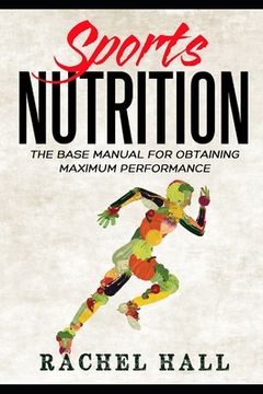 portada Sports Nutrition: The Base Manual For Obtaining Maximum Performance (Nutrition For Athletes, Nutrition Education, Nutritionist and Athle (en Inglés)