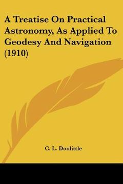 portada a treatise on practical astronomy, as applied to geodesy and navigation (1910) (en Inglés)