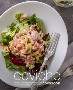 portada Ceviche Cookbook: Discover a Classical South American Side Dish with Delicious and Easy Ceviche Recipes (in English)
