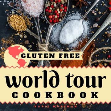 portada Gluten Free World Tour Cookbook: Internationally Inspired Gluten Free Recipes (en Inglés)