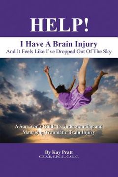 portada HELP! I Have A Brain Injury And It Feels Like I've Dropped Out of the Sky: A Survivor's Guide to Understanding and Managing Traumatic Brain Injury (en Inglés)