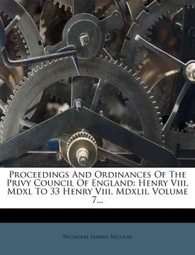 portada proceedings and ordinances of the privy council of england: henry viii. mdxl to 33 henry viii. mdxlii, volume 7...