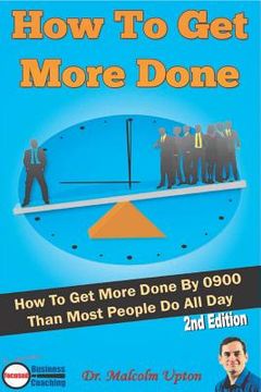 portada How to Get More Done: How to Get More Done by 0900 Than Most People Do All Day (en Inglés)