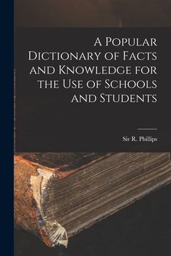 portada A Popular Dictionary of Facts and Knowledge for the Use of Schools and Students (en Inglés)