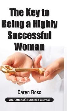 portada The Key to Being a Highly Successful Woman: Self-Love: The Key to Lead, Empower, and Transform (in English)