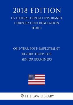 portada One-Year Post-Employment Restrictions for Senior Examiners (US Federal Deposit Insurance Corporation Regulation) (FDIC) (2018 Edition) (en Inglés)