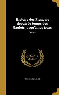 portada Histoire des Français depuis le temps des Gauleis jusqu'à nos jours; Tome 4 (en Francés)
