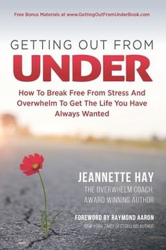portada Getting Out from Under: How To Break Free From Stress And Overwhelm To Get The Life You Have Always Wanted (en Inglés)