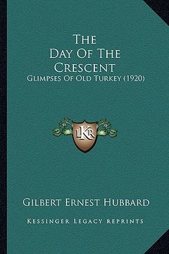 portada the day of the crescent: glimpses of old turkey (1920) (en Inglés)