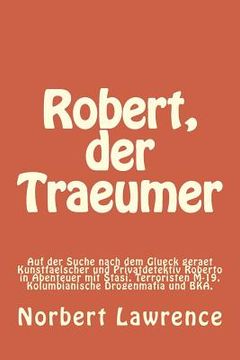 portada Robert, der Traeumer: Auf der Suche nach dem Glueck geraet Kunstfaelscher und Privatdetektiv Roberto in Abenteuer mit Stasi, Terroristen M-1 (en Alemán)