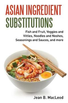portada Asian Ingredient Substitutions: Fish and Fruit, Veggies and Vittles, Noodles and Noshes, Seasonings and Sauces, and more (in English)