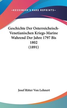 portada Geschichte Der Osterreicheisch-Venetianischen Kriegs-Marine Wahrend Der Jahre 1797 Bis 1802 (1891) (in German)