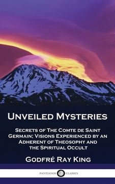 portada Unveiled Mysteries: Secrets of The Comte de Saint Germain; Visions Experienced by an Adherent of Theosophy and the Spiritual Occult (en Inglés)