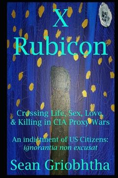 portada X Rubicon: Crossing Life, Sex, Love, & Killing in CIA Proxy Wars -- An indictment of US Citizens (en Inglés)