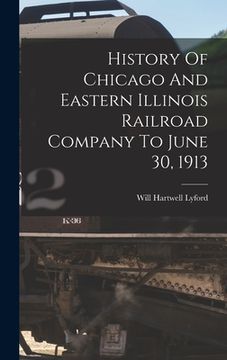 portada History Of Chicago And Eastern Illinois Railroad Company To June 30, 1913 (in English)