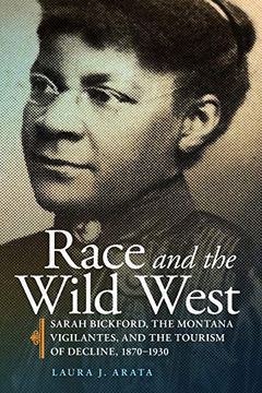 portada Race and the Wild West: Sarah Bickford, the Montana Vigilantes, and the Tourism of Decline, 1870-1930 (17) (Race and Culture in the American West Series) (en Inglés)