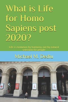 portada What is Life for Homo Sapiens post 2020?: Life is evolution by harmony, not by natural selection for people