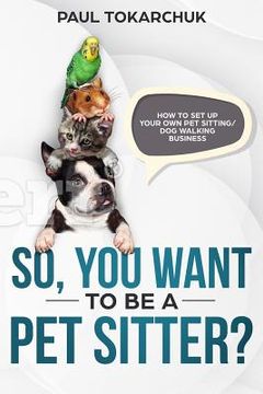 portada So, you want to be a pet sitter? How to set up your own pet sitting/dog walking business (en Inglés)