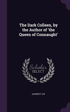 portada The Dark Colleen, by the Author of 'the Queen of Connaught'