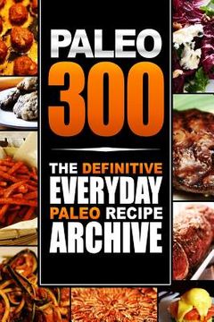 portada Paleo 300: The Definitive Everyday Paleo Recipe Archive (en Inglés)