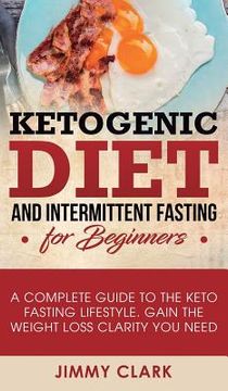 portada Ketogenic Diet and Intermittent Fasting for Beginners: A Complete Guide to the Keto Fasting Lifestyle Gain the Weight Loss Clarity You Need (en Inglés)