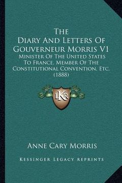 portada the diary and letters of gouverneur morris v1: minister of the united states to france, member of the constitutional convention, etc. (1888) (in English)