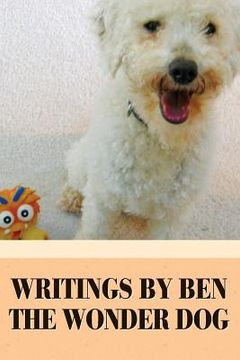 portada Writings by Ben the Wonder Dog: A Rescue Pup's Path to Happiness (en Inglés)