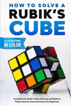 portada How to Solve a Rubik'S Cube: Complete the Rubik'S Cube With Easy and Quick to Follow Step-By-Step Instructions for Beginners (en Inglés)