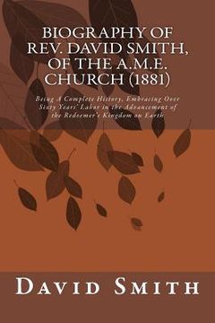 portada Biography of Rev. David Smith, of the A.M.E. Church (1881): Being A Complete History, Embracing Over Sixty Years' Labor in the Advancement of the Rede