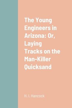 portada The Young Engineers in Arizona: Or, Laying Tracks on the Man-Killer Quicksand (in English)