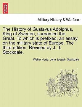 portada the history of gustavus adolphus, king of sweden, surnamed the great. to which is prefixed, an essay on the military state of europe. the third editio (in English)