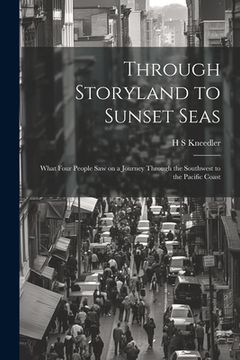 portada Through Storyland to Sunset Seas: What Four People saw on a Journey Through the Southwest to the Pacific Coast (en Inglés)