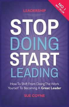portada Stop Doing, Start Leading: How to Shift from Doing the Work Yourself to Becoming a Great Leader