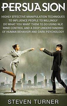 portada Persuasion: Highly Effective Manipulation Techniques to Influence People to Willingly do What you Want Them to do Using Nlp, Mind Control, and a Deep. Of Human Behavior, and Dark Psychology 