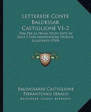 portada Letterede Conte Baldessar Castiglione V1-2: Ora Per La Prima Volta Date In Luce E Con Annotazioni Stoiche Illustrate (1769) (en Italiano)
