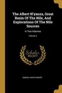 portada The Albert N'yanza, Great Basin Of The Nile, And Explorations Of The Nile Sources: In Two Volumes; Volume 2 (en Inglés)
