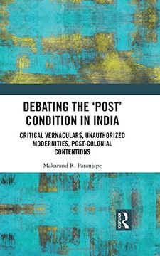 portada Debating the 'Post' Condition in India: Critical Vernaculars, Unauthorized Modernities, Post-Colonial Contentions (in English)
