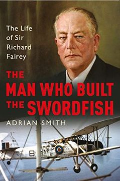 portada The Man Who Built the Swordfish: The Life of Sir Richard Fairey, 1887-1956