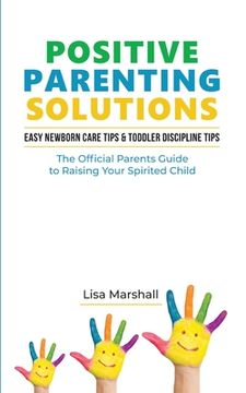portada Positive Parenting Solutions 2-in-1: Easy Newborn Care Tips + Toddler Discipline Tips - The Official Parents Guide To Raising Your Spirited Child (en Inglés)