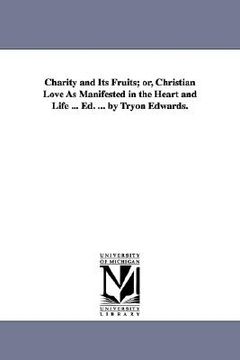 portada charity and its fruits; or, christian love as manifested in the heart and life ... ed. ... by tryon edwards. (en Inglés)