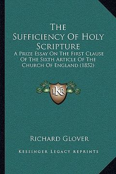 portada the sufficiency of holy scripture: a prize essay on the first clause of the sixth article of the church of england (1852) (en Inglés)