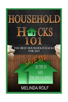 portada Household Hacks 101: 101 Tips to Save Time Space & Money:: The Best DIY Household Hacks for 2015 (en Inglés)