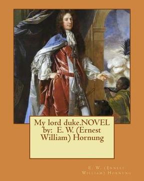 portada My lord duke.NOVEL by: E. W. (Ernest William) Hornung (en Inglés)