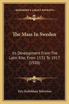 portada The Mass In Sweden: Its Development From The Latin Rite, From 1531 To 1917 (1920) (en Inglés)