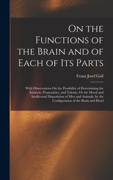 portada On the Functions of the Brain and of Each of Its Parts: With Observations On the Possibility of Determining the Instincts, Propensities, and Talents, (en Inglés)