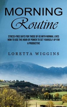 portada Morning Routine: Stress-free Days for Those of Us With Normal Lives (How to Use the Hour of Power to Set Yourself Up for a Productive)