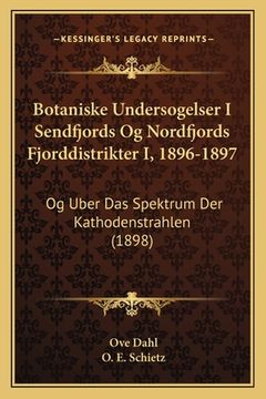 portada Botaniske Undersogelser I Sendfjords Og Nordfjords Fjorddistrikter I, 1896-1897: Og Uber Das Spektrum Der Kathodenstrahlen (1898) (en Noruego)